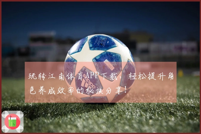 玩转江南体育APP下载，轻松提升角色养成效率的秘诀分享！