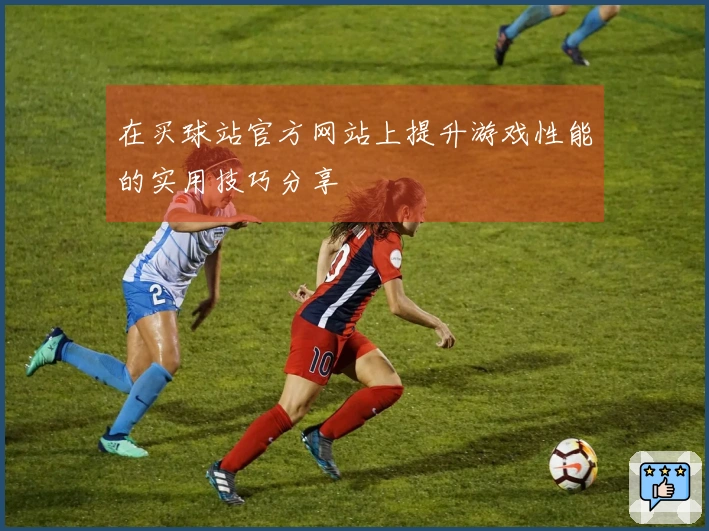 在买球站官方网站上提升游戏性能的实用技巧分享
