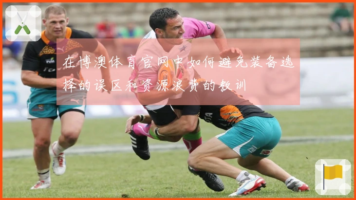 在博澳体育官网中如何避免装备选择的误区和资源浪费的教训