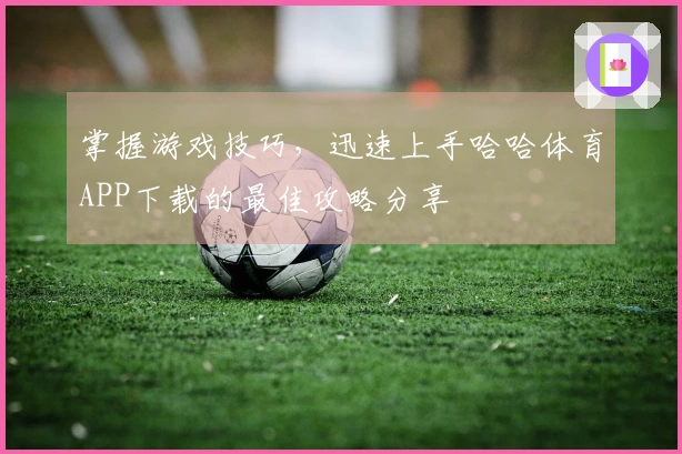 掌握游戏技巧，迅速上手哈哈体育APP下载的最佳攻略分享