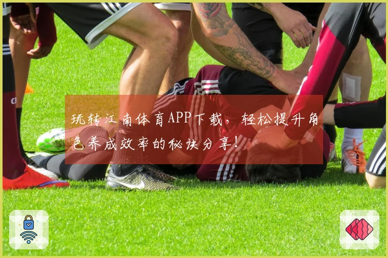 玩转江南体育APP下载,轻松提升角色养成效率的秘诀分享!