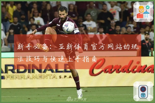 新手必备：亚新体育官方网站的玩法技巧与快速上手指南