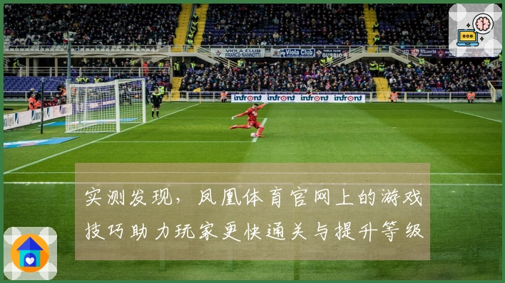 实测发现，凤凰体育官网上的游戏技巧助力玩家更快通关与提升等级