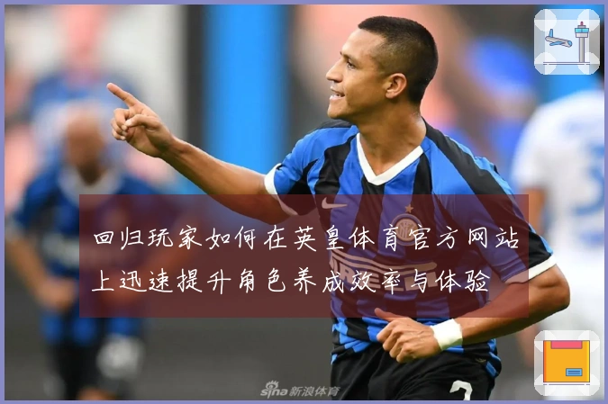 回归玩家如何在英皇体育官方网站上迅速提升角色养成效率与体验