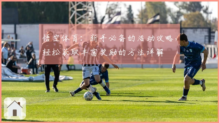 悟空体育：新手必备的活动攻略，轻松获取丰富奖励的方法详解