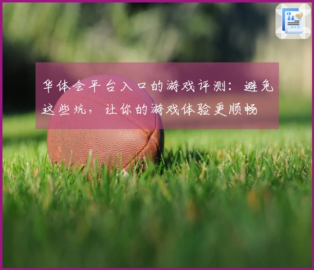 华体会平台入口的游戏评测：避免这些坑，让你的游戏体验更顺畅