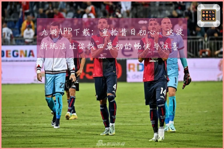 九游APP下载：重拾昔日初心，这波新玩法让你找回最初的畅快与惊喜