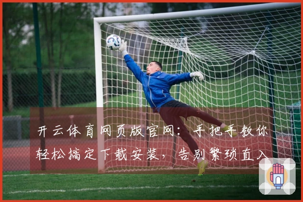 开云体育网页版官网：手把手教你轻松搞定下载安装，告别繁琐直入游戏世界