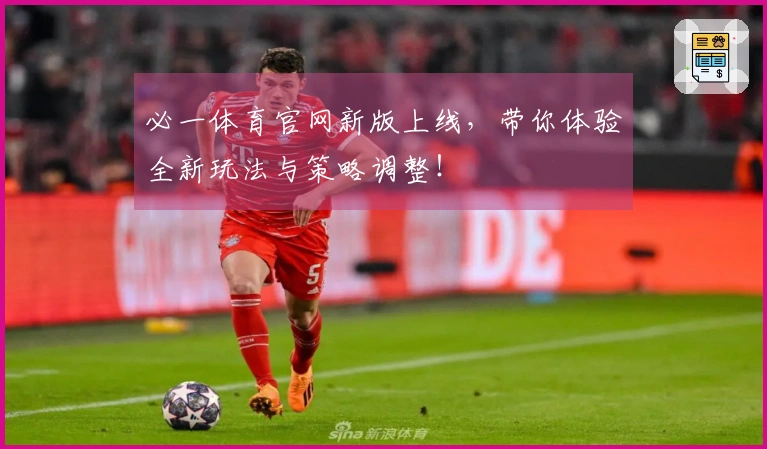 必一体育官网新版上线，带你体验全新玩法与策略调整！