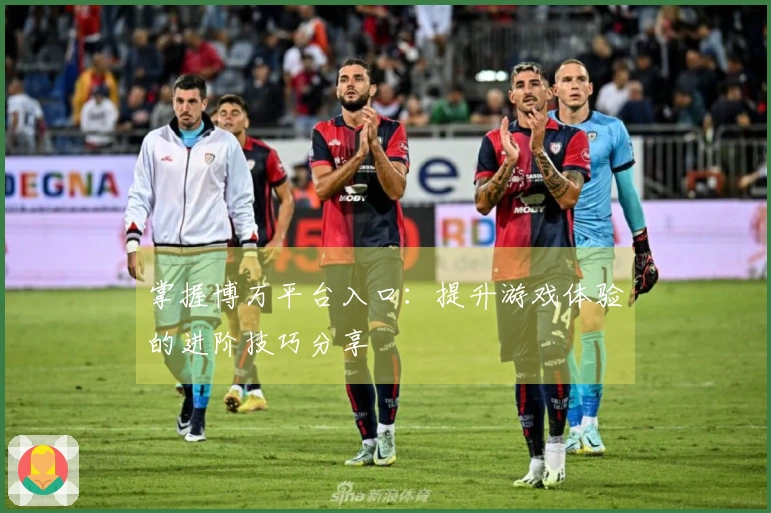 掌握博万平台入口:提升游戏体验的进阶技巧分享