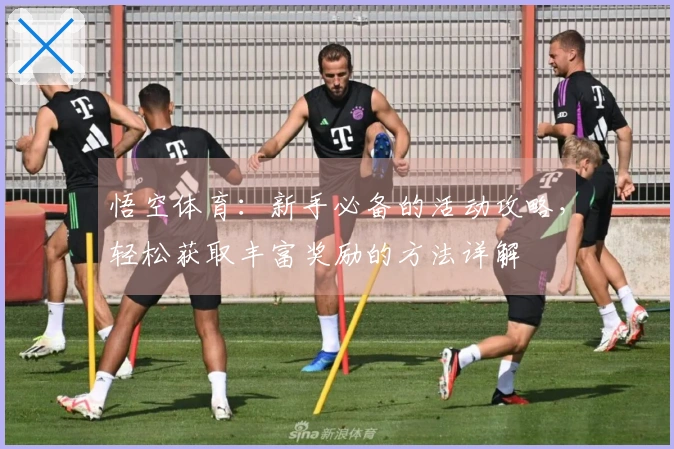 悟空体育：新手必备的活动攻略，轻松获取丰富奖励的方法详解